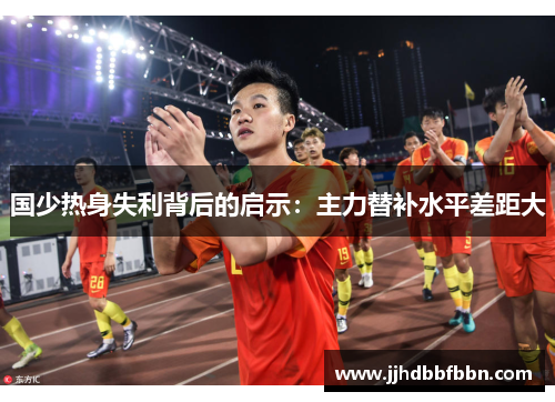 国少热身失利背后的启示：主力替补水平差距大