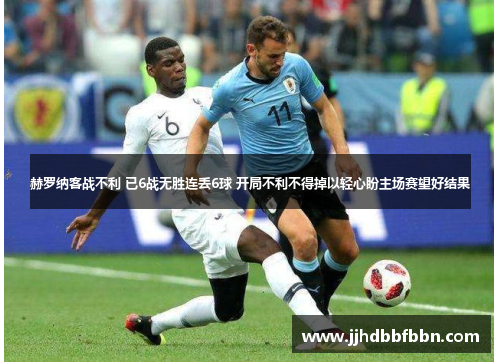 赫罗纳客战不利 已6战无胜连丢6球 开局不利不得掉以轻心盼主场赛望好结果